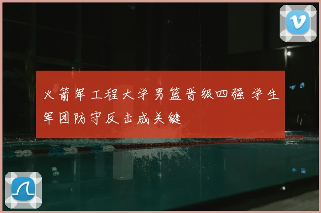 火箭军工程大学男篮晋级四强 学生军团防守反击成关键