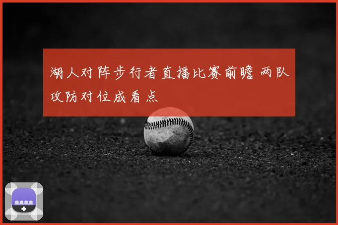 湖人对阵步行者直播比赛前瞻 两队攻防对位成看点