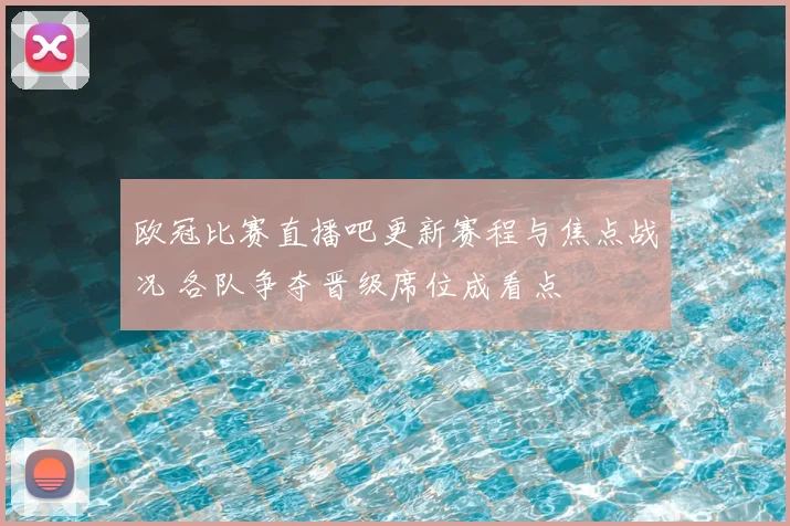 欧冠比赛直播吧更新赛程与焦点战况 各队争夺晋级席位成看点