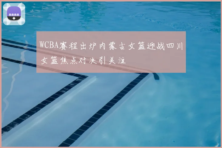 WCBA赛程出炉内蒙古女篮迎战四川女篮焦点对决引关注