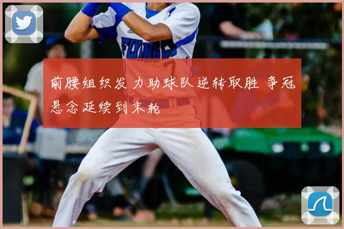 前腰组织发力助球队逆转取胜 争冠悬念延续到末轮