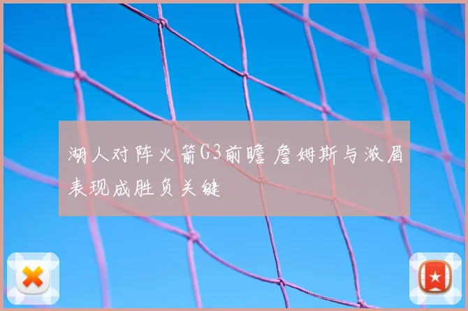 湖人对阵火箭G3前瞻 詹姆斯与浓眉表现成胜负关键