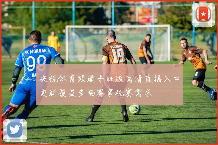 央视体育频道手机版高清直播入口更新覆盖多场赛事观赛需求
