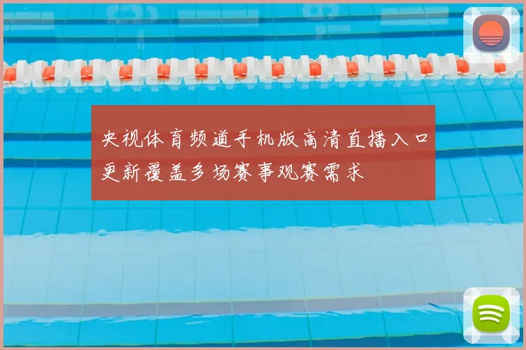 央视体育频道手机版高清直播入口更新覆盖多场赛事观赛需求