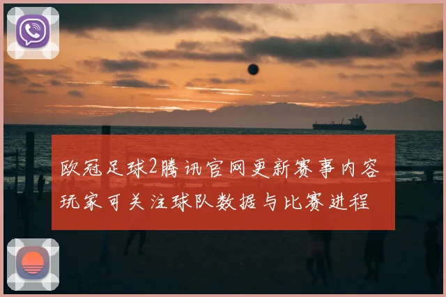 欧冠足球2腾讯官网更新赛事内容 玩家可关注球队数据与比赛进程