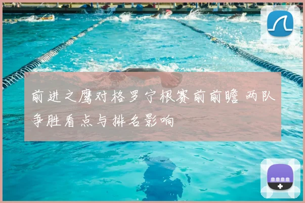 前进之鹰对格罗宁根赛前前瞻 两队争胜看点与排名影响