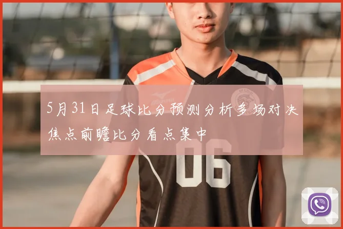 5月31日足球比分预测分析多场对决焦点前瞻比分看点集中