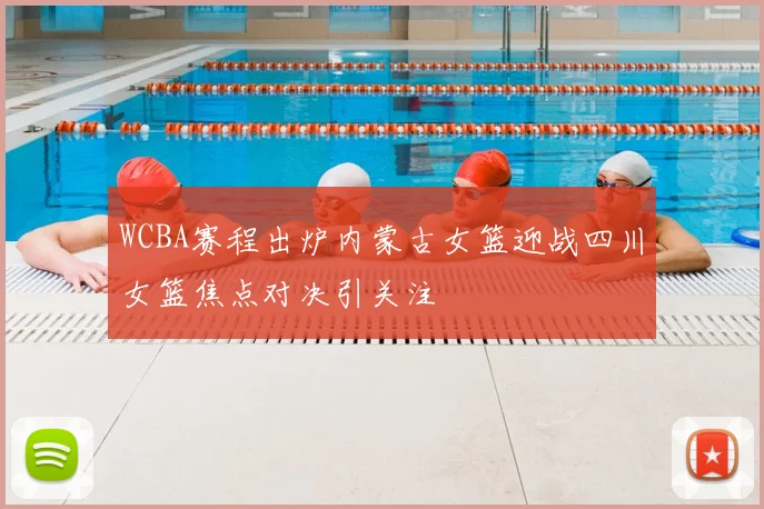 WCBA赛程出炉内蒙古女篮迎战四川女篮焦点对决引关注