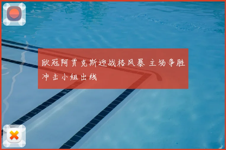 欧冠阿贾克斯迎战格风暴 主场争胜冲击小组出线