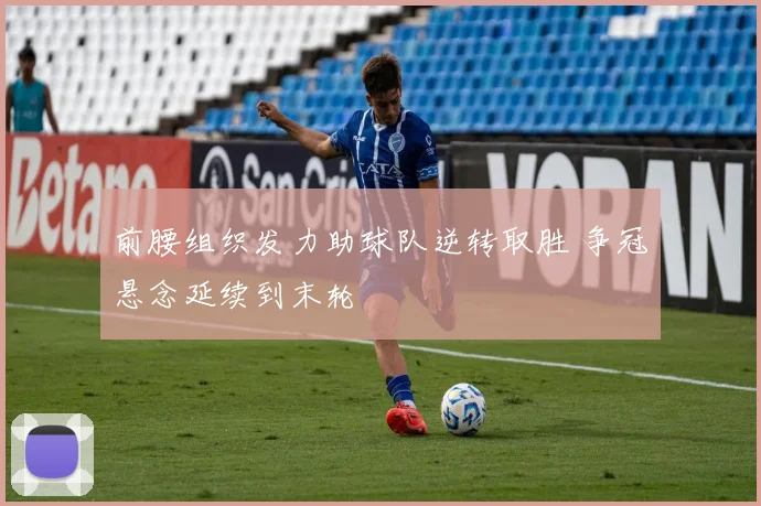 前腰组织发力助球队逆转取胜 争冠悬念延续到末轮