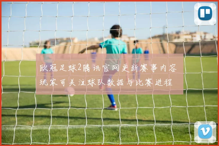 欧冠足球2腾讯官网更新赛事内容 玩家可关注球队数据与比赛进程