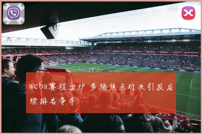 wcba赛程出炉 多场焦点对决引发后续排名争夺