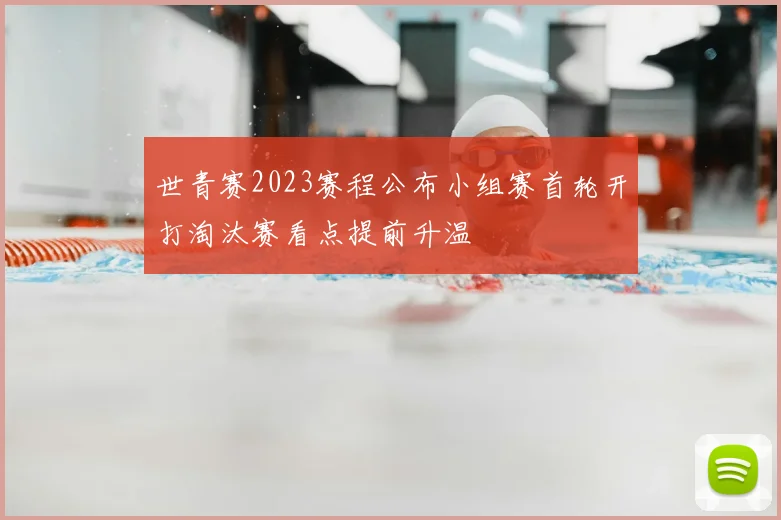 世青赛2023赛程公布小组赛首轮开打淘汰赛看点提前升温