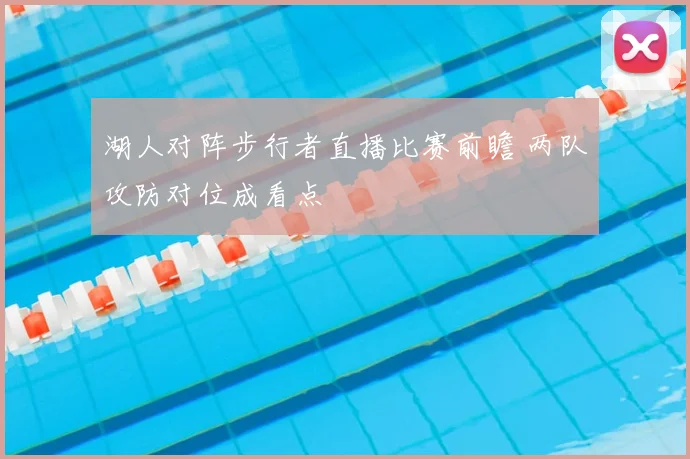 湖人对阵步行者直播比赛前瞻 两队攻防对位成看点