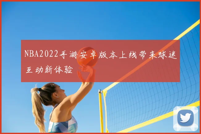 NBA2022手游安卓版本上线带来球迷互动新体验