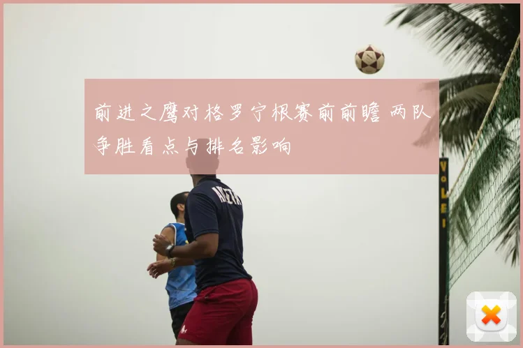 前进之鹰对格罗宁根赛前前瞻 两队争胜看点与排名影响