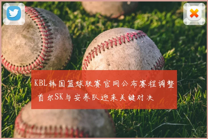 KBL韩国篮球联赛官网公布赛程调整 首尔SK与安养队迎来关键对决