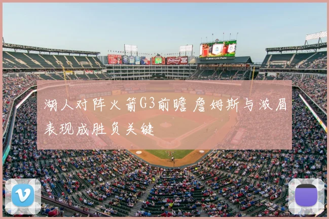湖人对阵火箭G3前瞻 詹姆斯与浓眉表现成胜负关键