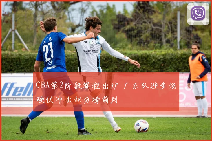 CBA第2阶段赛程出炉 广东队迎多场硬仗冲击积分榜前列